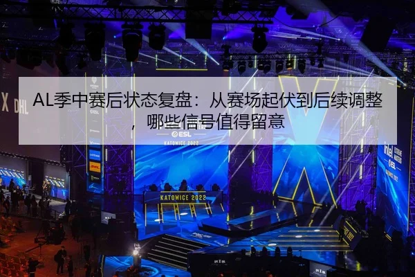 AL季中赛后状态复盘：从赛场起伏到后续调整，哪些信号值得留意